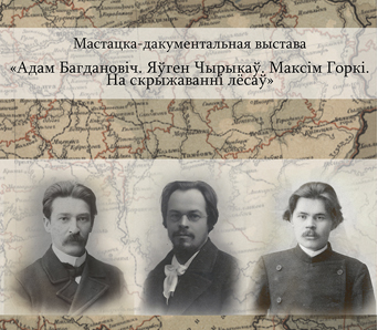 “Адам Багдановіч. Яўген Чырыкаў. Максім Горкі. На скрыжаванні лёсаў”