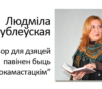 Людміла Рублеўская: Твор для дзяцей павінен быць высокамастацкім