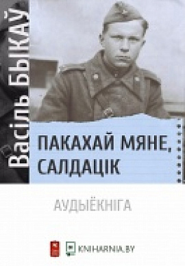 Васіль Быкаў. Пакахай мяне, салдацік: фрагменты з аўдыёкнігі